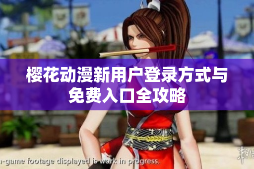 樱花动漫新用户登录方式与免费入口全攻略