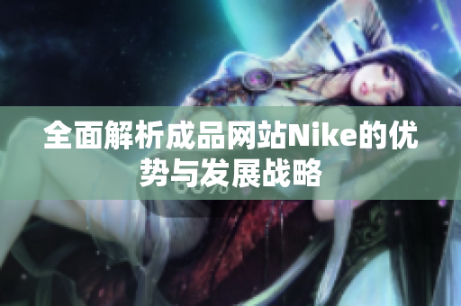 全面解析成品网站Nike的优势与发展战略