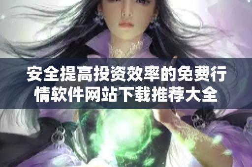 安全提高投资效率的免费行情软件网站下载推荐大全