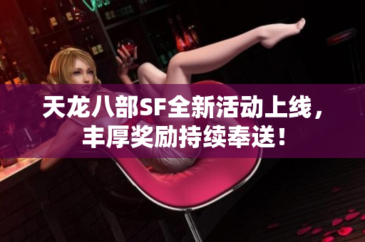 天龙八部SF全新活动上线，丰厚奖励持续奉送！