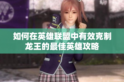 如何在英雄联盟中有效克制龙王的最佳英雄攻略