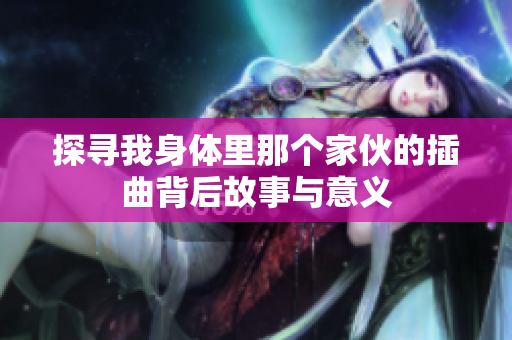 探寻我身体里那个家伙的插曲背后故事与意义