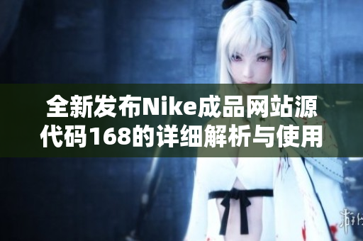 全新发布Nike成品网站源代码168的详细解析与使用指南