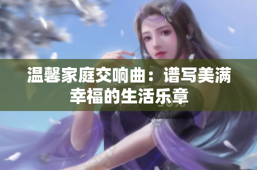 温馨家庭交响曲：谱写美满幸福的生活乐章