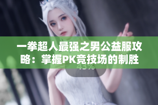 一拳超人最强之男公益服攻略：掌握PK竞技场的制胜技巧与心得分享
