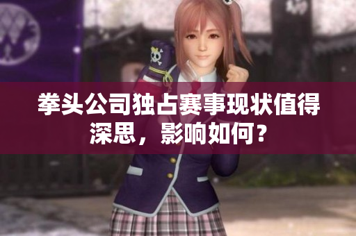 拳头公司独占赛事现状值得深思，影响如何？
