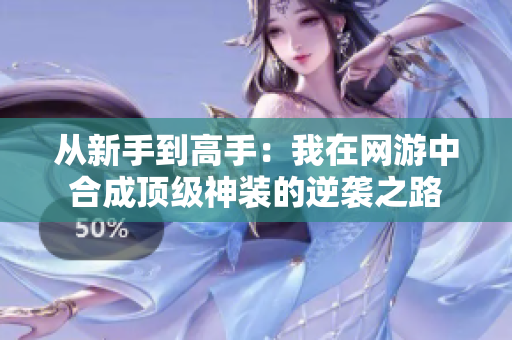 从新手到高手：我在网游中合成顶级神装的逆袭之路