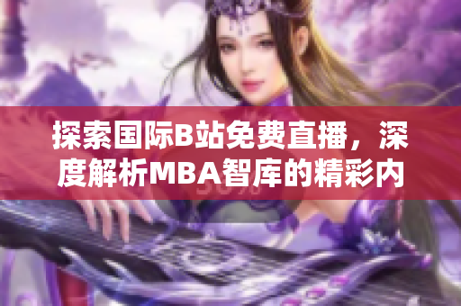探索国际B站免费直播，深度解析MBA智库的精彩内容