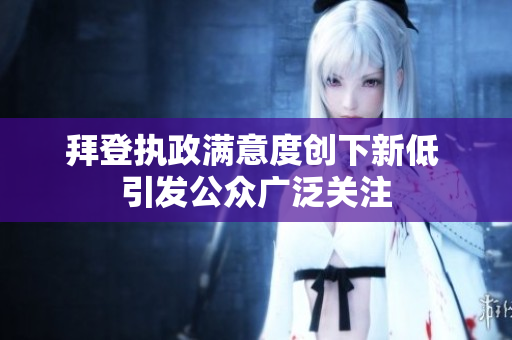 拜登执政满意度创下新低 引发公众广泛关注