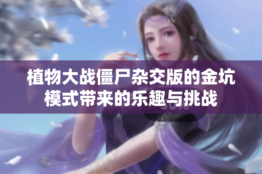 植物大战僵尸杂交版的金坑模式带来的乐趣与挑战