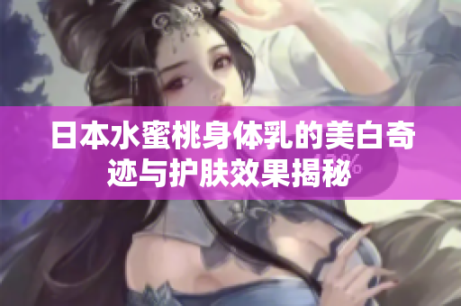 日本水蜜桃身体乳的美白奇迹与护肤效果揭秘