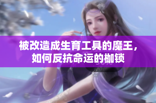 被改造成生育工具的魔王，如何反抗命运的枷锁