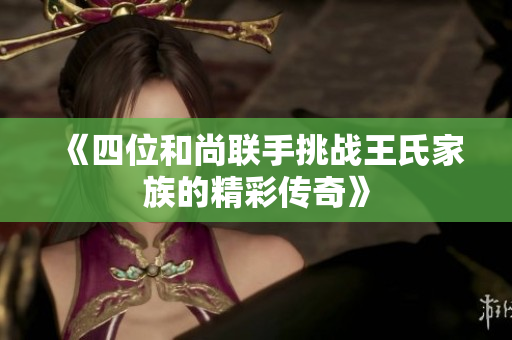 《四位和尚联手挑战王氏家族的精彩传奇》