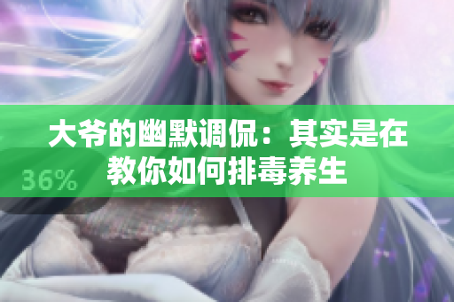 大爷的幽默调侃：其实是在教你如何排毒养生