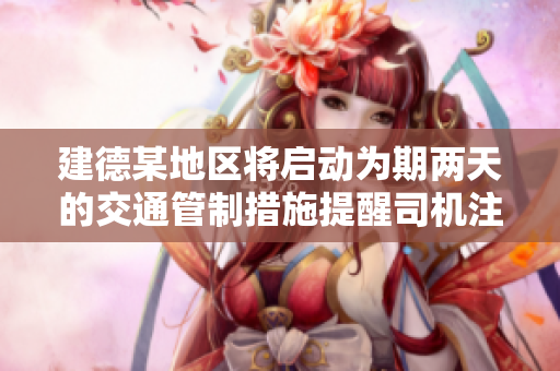 建德某地区将启动为期两天的交通管制措施提醒司机注意安全通行