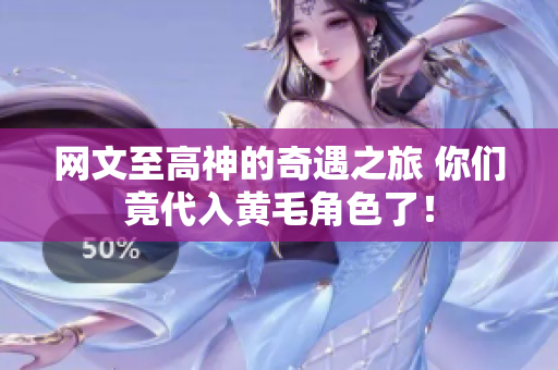 网文至高神的奇遇之旅 你们竟代入黄毛角色了！