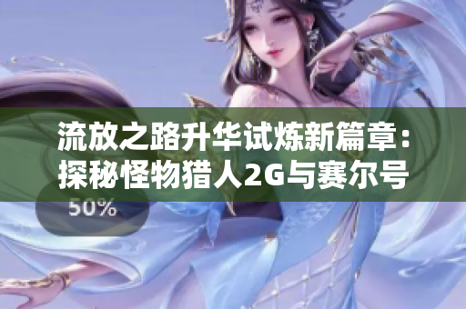 流放之路升华试炼新篇章：探秘怪物猎人2G与赛尔号世界