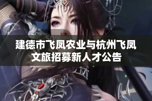 建德市飞凤农业与杭州飞凤文旅招募新人才公告