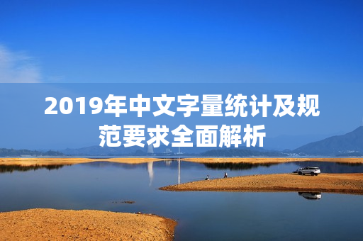 2019年中文字量统计及规范要求全面解析