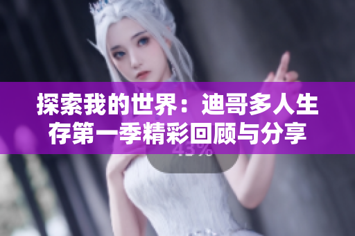 探索我的世界：迪哥多人生存第一季精彩回顾与分享