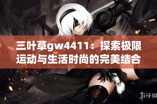 三叶草gw4411：探索极限运动与生活时尚的完美结合