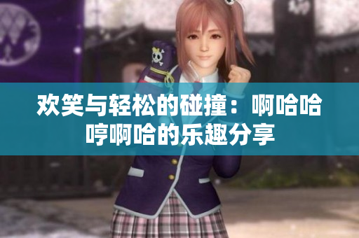 欢笑与轻松的碰撞：啊哈哈哼啊哈的乐趣分享