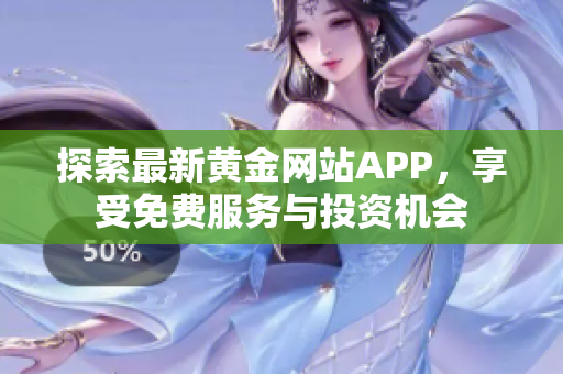 探索最新黄金网站APP，享受免费服务与投资机会