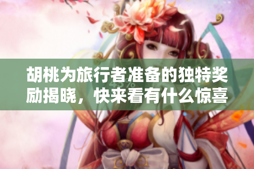胡桃为旅行者准备的独特奖励揭晓，快来看有什么惊喜！