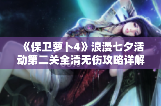 《保卫萝卜4》浪漫七夕活动第二关全清无伤攻略详解