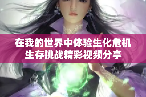 在我的世界中体验生化危机生存挑战精彩视频分享