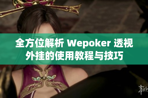 全方位解析 Wepoker 透视外挂的使用教程与技巧