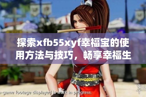 探索xfb55xyf幸福宝的使用方法与技巧，畅享幸福生活
