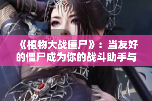 《植物大战僵尸》：当友好的僵尸成为你的战斗助手与鼓励者