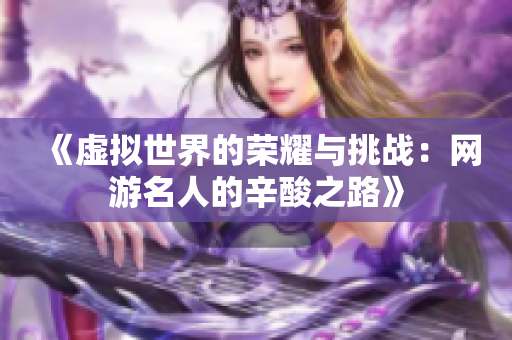 《虚拟世界的荣耀与挑战：网游名人的辛酸之路》