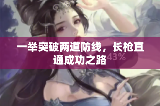 一举突破两道防线，长枪直通成功之路