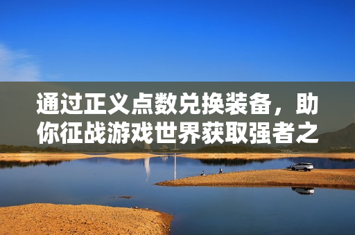通过正义点数兑换装备，助你征战游戏世界获取强者之路