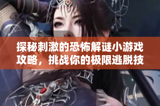 探秘刺激的恐怖解谜小游戏攻略，挑战你的极限逃脱技巧