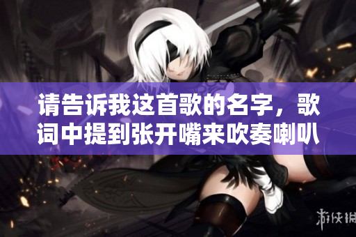 请告诉我这首歌的名字，歌词中提到张开嘴来吹奏喇叭