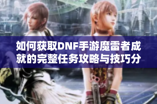 如何获取DNF手游魔雷者成就的完整任务攻略与技巧分享