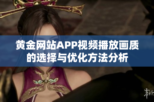 黄金网站APP视频播放画质的选择与优化方法分析