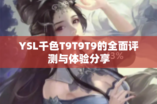 YSL千色T9T9T9的全面评测与体验分享