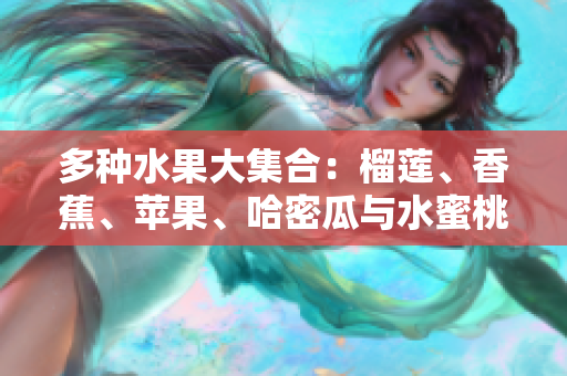多种水果大集合：榴莲、香蕉、苹果、哈密瓜与水蜜桃的美味盛宴