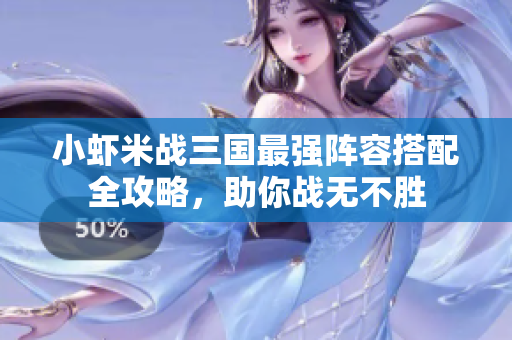 小虾米战三国最强阵容搭配全攻略，助你战无不胜