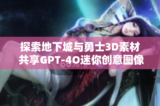 探索地下城与勇士3D素材 共享GPT-4O迷你创意图像下载资源