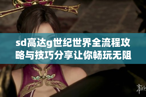 sd高达g世纪世界全流程攻略与技巧分享让你畅玩无阻