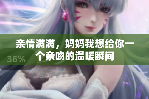 亲情满满，妈妈我想给你一个亲吻的温暖瞬间