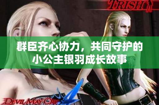 群臣齐心协力，共同守护的小公主银羽成长故事