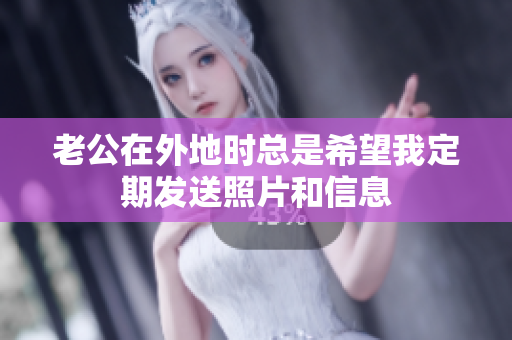 老公在外地时总是希望我定期发送照片和信息