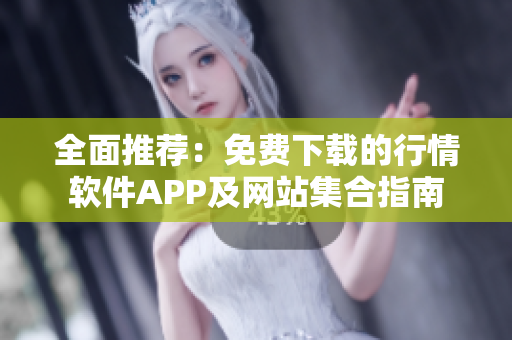 全面推荐：免费下载的行情软件APP及网站集合指南