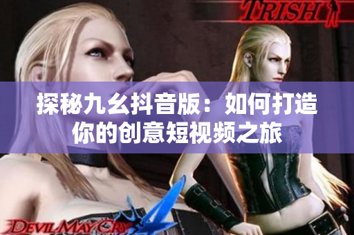 探秘九幺抖音版：如何打造你的创意短视频之旅
